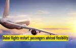 dubai flights restart passengers advised flexibility