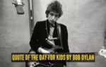 quote of the day for kids by bob dylan
